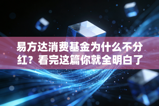 易方达消费基金为什么不分红？看完这篇你就全明白了！