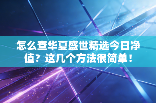 怎么查华夏盛世精选今日净值?这几个方法很简单!