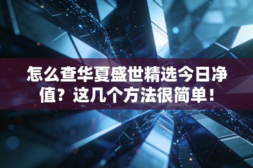 怎么查华夏盛世精选今日净值?这几个方法很简单!