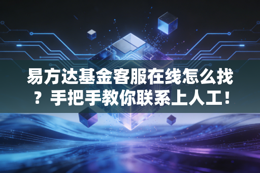 易方达基金客服在线怎么找?手把手教你联系上人工!
