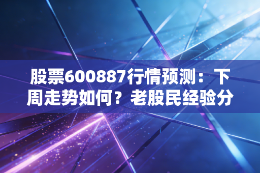 股票600887行情预测:下周走势如何?老股民经验分享!