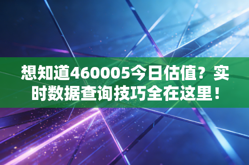 想知道460005今日估值?实时数据查询技巧全在这里!