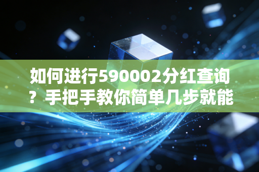 如何进行590002分红查询？手把手教你简单几步就能搞定。