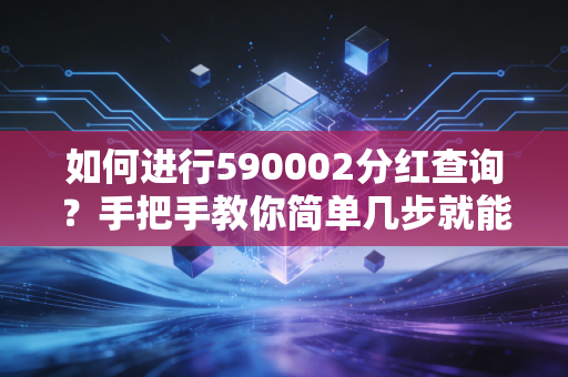 如何进行590002分红查询？手把手教你简单几步就能搞定。