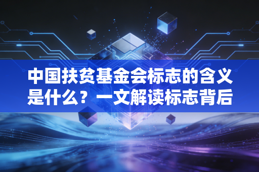 中国扶贫基金会标志的含义是什么？一文解读标志背后的故事