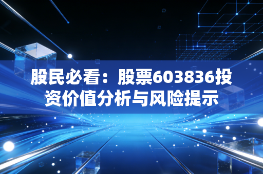 股民必看：股票603836投资价值分析与风险提示