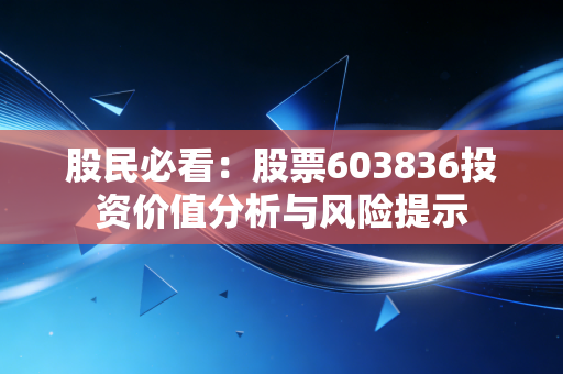 股民必看：股票603836投资价值分析与风险提示