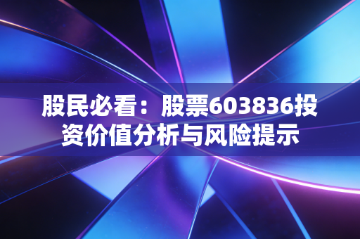 股民必看：股票603836投资价值分析与风险提示