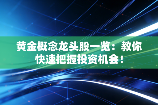 黄金概念龙头股一览：教你快速把握投资机会！