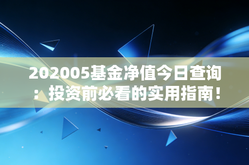 202005基金净值今日查询：投资前必看的实用指南！