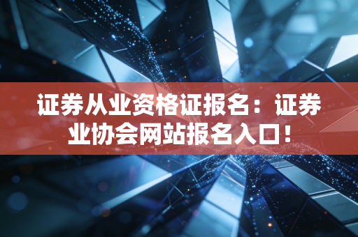 证券从业资格证报名:证券业协会网站报名入口!
