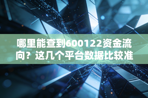 哪里能查到600122资金流向?这几个平台数据比较准!