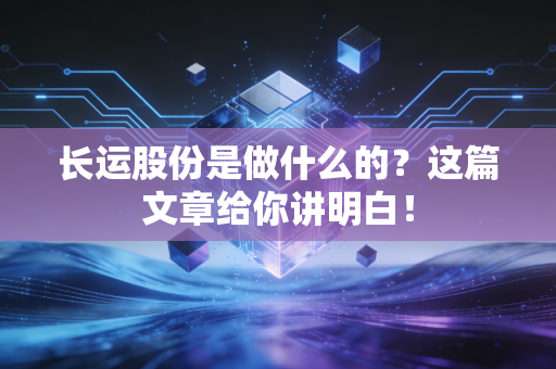 长运股份是做什么的？这篇文章给你讲明白！