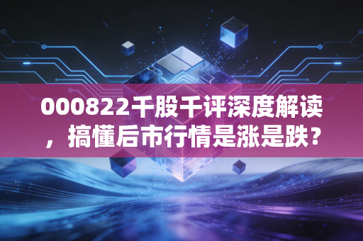 000822千股千评深度解读,搞懂后市行情是涨是跌?