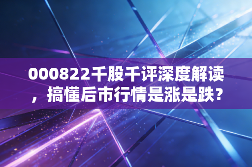 000822千股千评深度解读,搞懂后市行情是涨是跌?