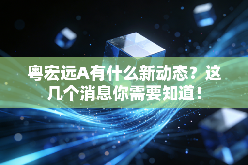 粤宏远A有什么新动态？这几个消息你需要知道！