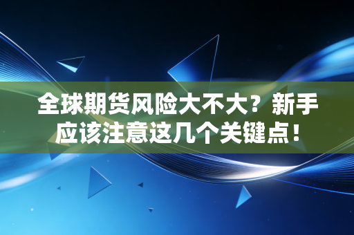 全球期货风险大不大？新手应该注意这几个关键点！