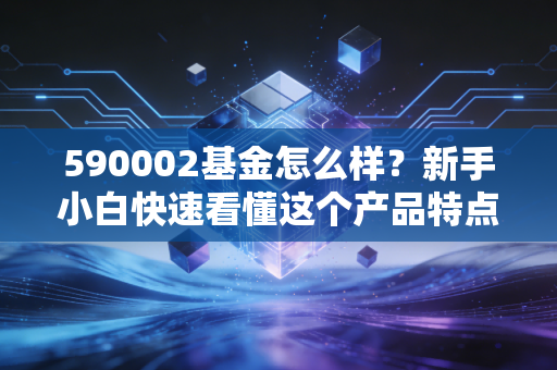 590002基金怎么样?新手小白快速看懂这个产品特点!