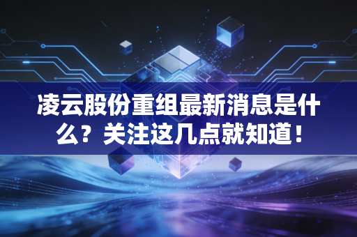 凌云股份重组最新消息是什么？关注这几点就知道！