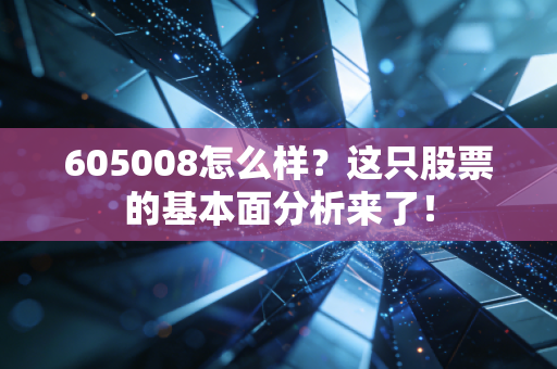 605008怎么样?这只股票的基本面分析来了!
