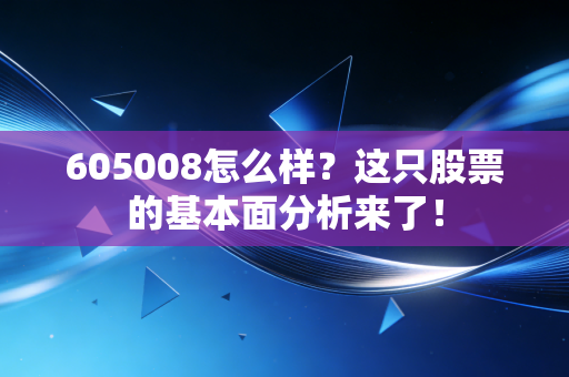 605008怎么样？这只股票的基本面分析来了！