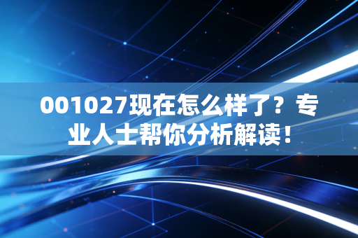 001027现在怎么样了?专业人士帮你分析解读!