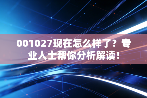 001027现在怎么样了？专业人士帮你分析解读！