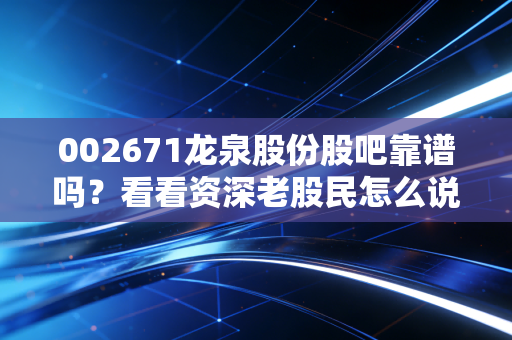 002671龙泉股份股吧靠谱吗？看看资深老股民怎么说！