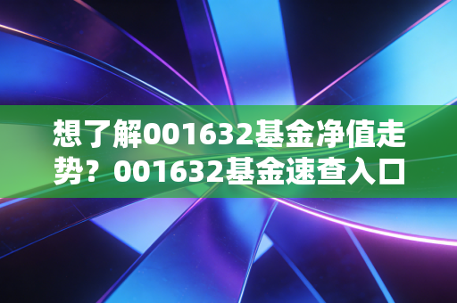 想了解001632基金净值走势？001632基金速查入口在这！
