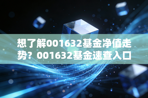 想了解001632基金净值走势？001632基金速查入口在这！