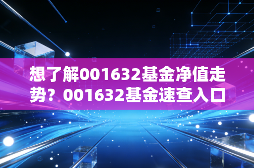 想了解001632基金净值走势？001632基金速查入口在这！