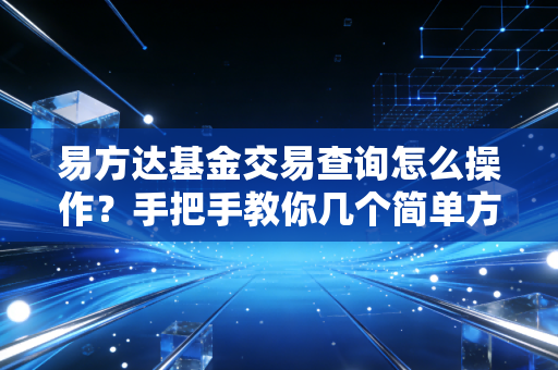 易方达基金交易查询怎么操作？手把手教你几个简单方法！