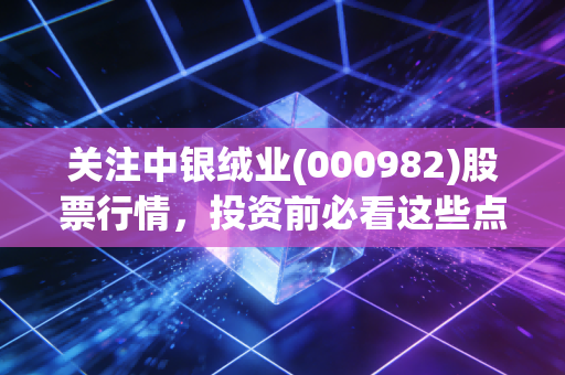 关注中银绒业(000982)股票行情，投资前必看这些点
