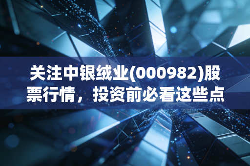 关注中银绒业(000982)股票行情，投资前必看这些点