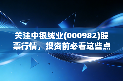 关注中银绒业(000982)股票行情，投资前必看这些点