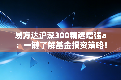 易方达沪深300精选增强a:一键了解基金投资策略!