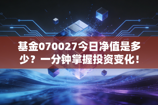 基金070027今日净值是多少?一分钟掌握投资变化!