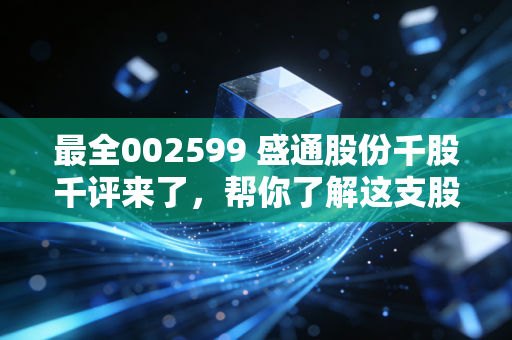 最全002599 盛通股份千股千评来了,帮你了解这支股票的现状!