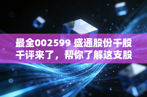 最全002599 盛通股份千股千评来了,帮你了解这支股票的现状!
