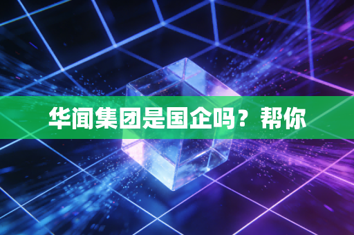 华闻集团是国企吗?帮你