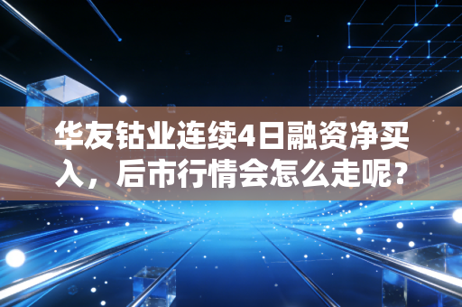 华友钴业连续4日融资净买入,后市行情会怎么走呢?