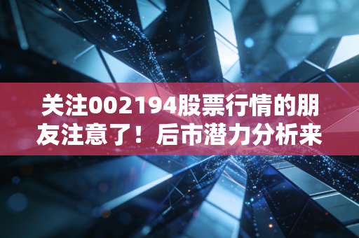关注002194股票行情的朋友注意了!后市潜力分析来了!