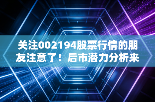关注002194股票行情的朋友注意了！后市潜力分析来了！