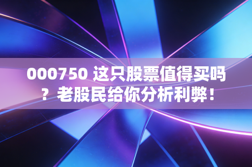 000750 这只股票值得买吗?老股民给你分析利弊!