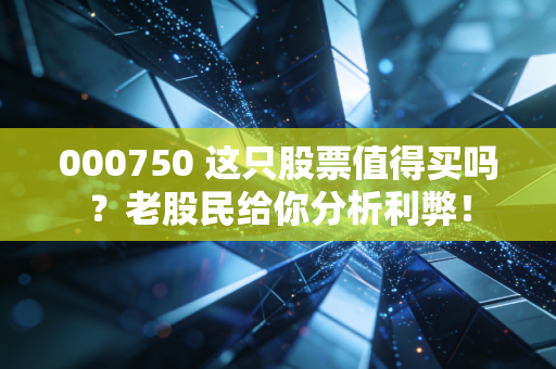 000750 这只股票值得买吗?老股民给你分析利弊!