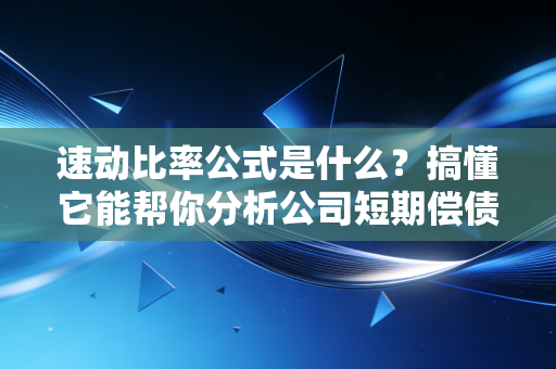 速动比率公式是什么？搞懂它能帮你分析公司短期偿债能力。