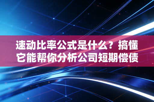 速动比率公式是什么？搞懂它能帮你分析公司短期偿债能力。