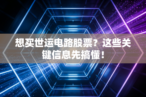 想买世运电路股票？这些关键信息先搞懂！
