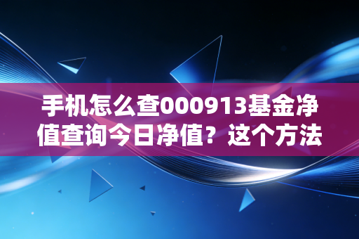 手机怎么查000913基金净值查询今日净值？这个方法超简单！