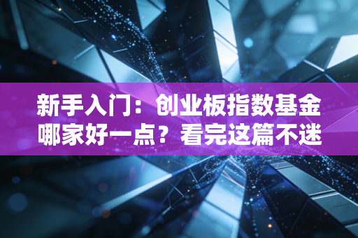 新手入门:创业板指数基金哪家好一点?看完这篇不迷路!